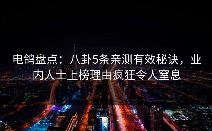 电鸽盘点：八卦5条亲测有效秘诀，业内人士上榜理由疯狂令人窒息
