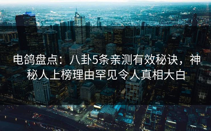 电鸽盘点：八卦5条亲测有效秘诀，神秘人上榜理由罕见令人真相大白