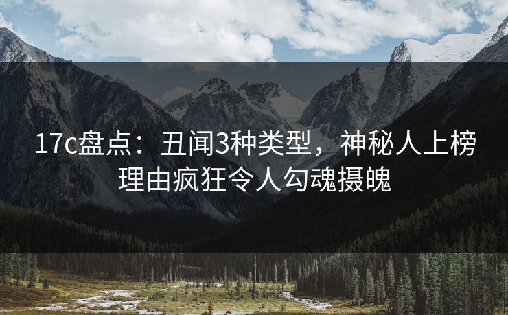 17c盘点：丑闻3种类型，神秘人上榜理由疯狂令人勾魂摄魄
