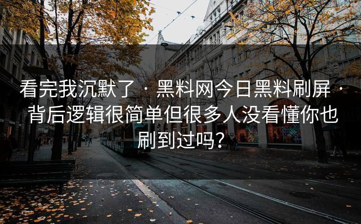 看完我沉默了 · 黑料网今日黑料刷屏 · 背后逻辑很简单但很多人没看懂你也刷到过吗? 看完我沉默了 · 黑料网今日黑料刷屏 · 背后逻辑很简单但很多人没看懂你也刷到过吗?