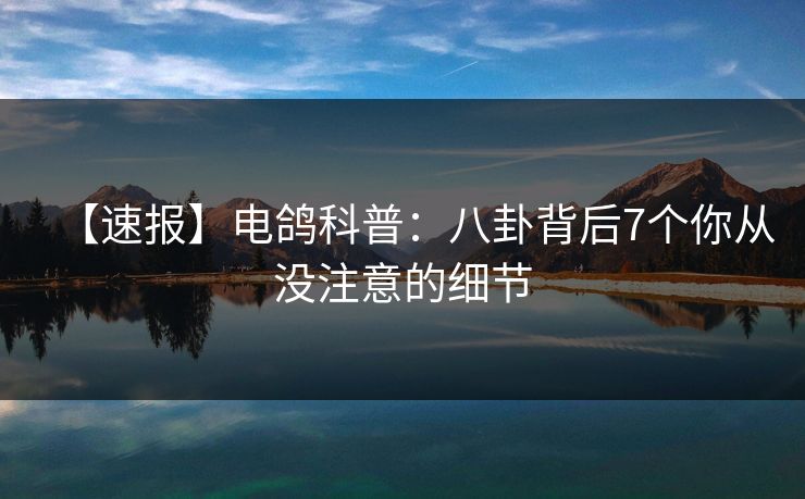 【速报】电鸽科普：八卦背后7个你从没注意的细节