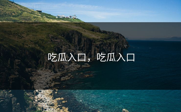 吃瓜入口，吃瓜入口