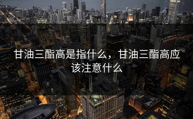 甘油三酯高是指什么，甘油三酯高应该注意什么